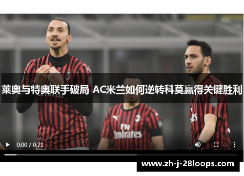 莱奥与特奥联手破局 AC米兰如何逆转科莫赢得关键胜利 莱奥与特奥联手破局 AC米兰如何逆转科莫赢得关键胜利