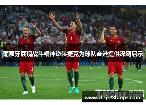 葡萄牙展现战斗精神逆转捷克为球队奋进提供深刻启示 葡萄牙展现战斗精神逆转捷克为球队奋进提供深刻启示