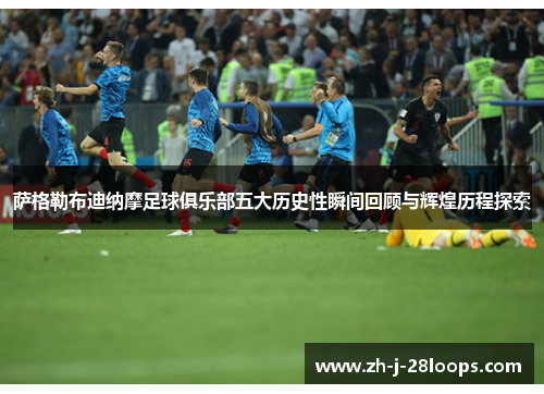 萨格勒布迪纳摩足球俱乐部五大历史性瞬间回顾与辉煌历程探索