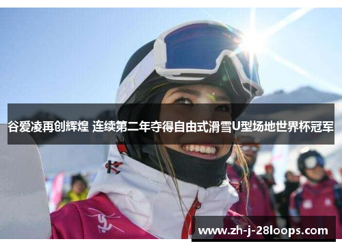 谷爱凌再创辉煌 连续第二年夺得自由式滑雪U型场地世界杯冠军 谷爱凌再创辉煌 连续第二年夺得自由式滑雪U型场地世界杯冠军