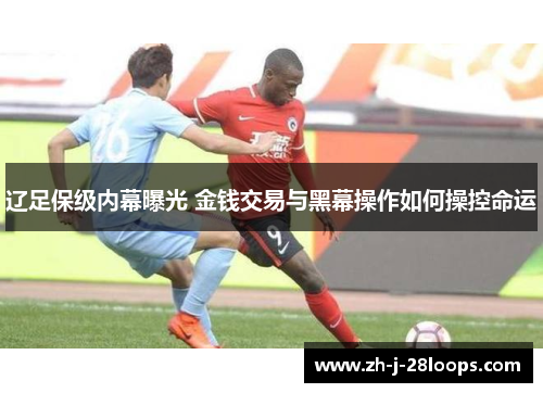 辽足保级内幕曝光 金钱交易与黑幕操作如何操控命运