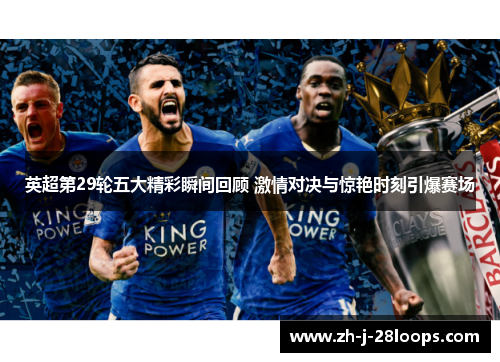 英超第29轮五大精彩瞬间回顾 激情对决与惊艳时刻引爆赛场 英超第29轮五大精彩瞬间回顾 激情对决与惊艳时刻引爆赛场