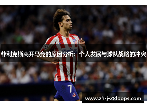 菲利克斯离开马竞的原因分析:个人发展与球队战略的冲突 菲利克斯离开马竞的原因分析:个人发展与球队战略的冲突