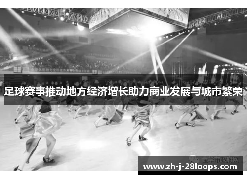 足球赛事推动地方经济增长助力商业发展与城市繁荣 足球赛事推动地方经济增长助力商业发展与城市繁荣