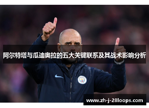 阿尔特塔与瓜迪奥拉的五大关键联系及其战术影响分析