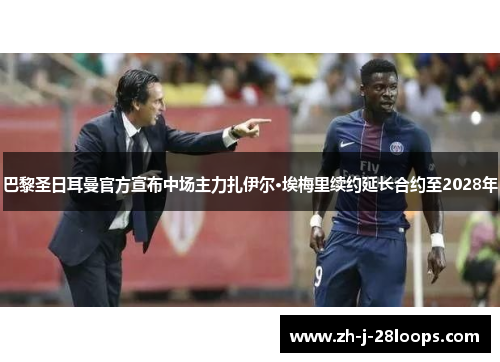 巴黎圣日耳曼官方宣布中场主力扎伊尔·埃梅里续约延长合约至2028年 巴黎圣日耳曼官方宣布中场主力扎伊尔·埃梅里续约延长合约至2028年