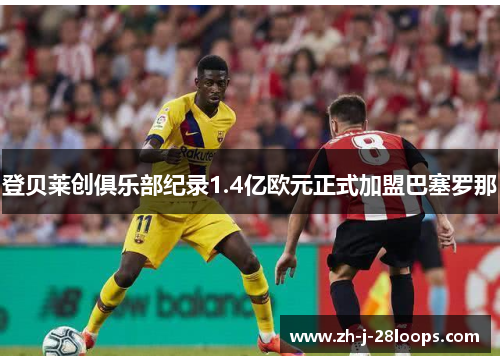 登贝莱创俱乐部纪录1.4亿欧元正式加盟巴塞罗那 登贝莱创俱乐部纪录1.4亿欧元正式加盟巴塞罗那