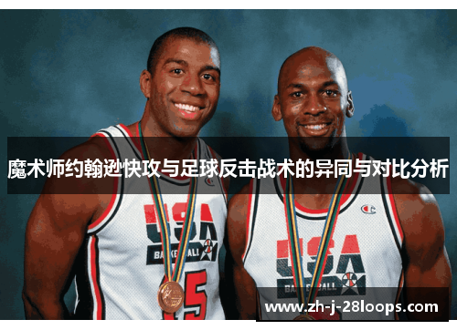 魔术师约翰逊快攻与足球反击战术的异同与对比分析 魔术师约翰逊快攻与足球反击战术的异同与对比分析