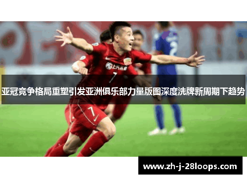 亚冠竞争格局重塑引发亚洲俱乐部力量版图深度洗牌新周期下趋势 亚冠竞争格局重塑引发亚洲俱乐部力量版图深度洗牌新周期下趋势