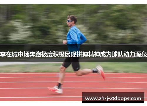 李在城中场奔跑极度积极展现拼搏精神成为球队动力源泉